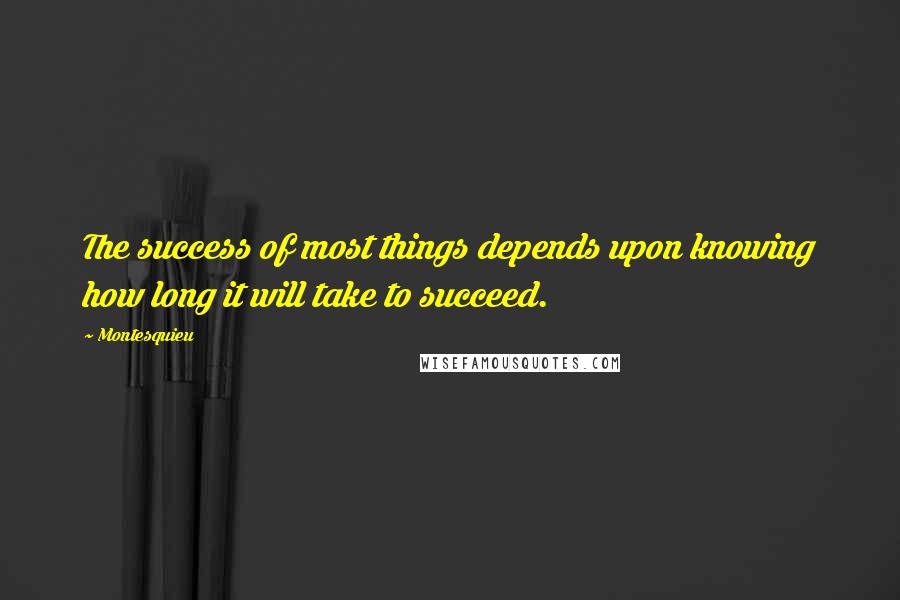 Montesquieu Quotes: The success of most things depends upon knowing how long it will take to succeed.