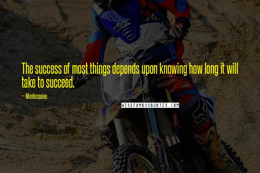 Montesquieu Quotes: The success of most things depends upon knowing how long it will take to succeed.