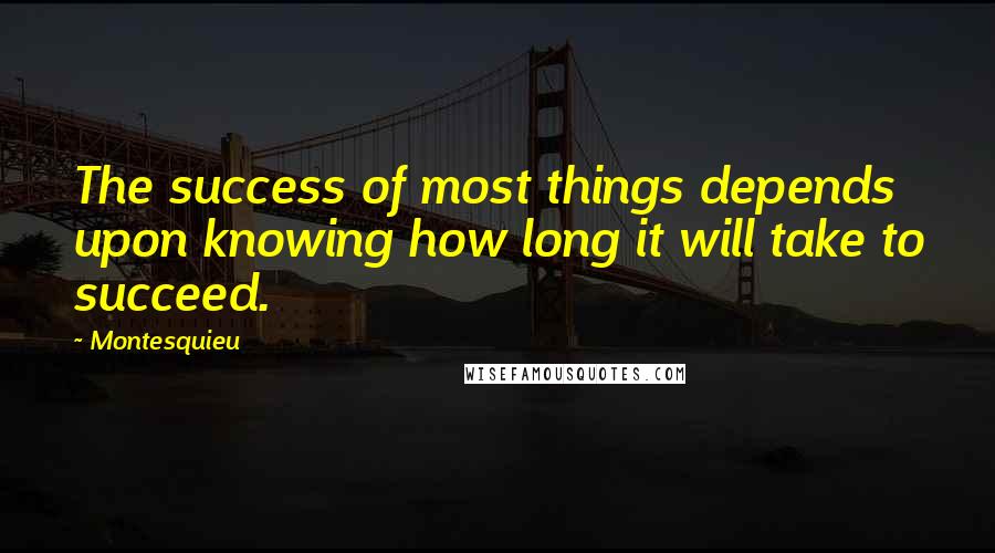 Montesquieu Quotes: The success of most things depends upon knowing how long it will take to succeed.