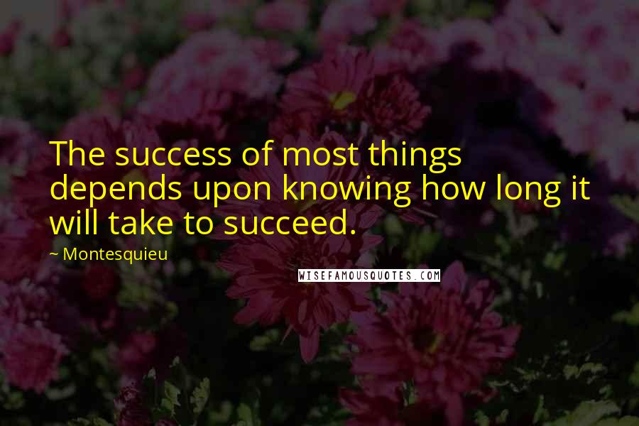 Montesquieu Quotes: The success of most things depends upon knowing how long it will take to succeed.