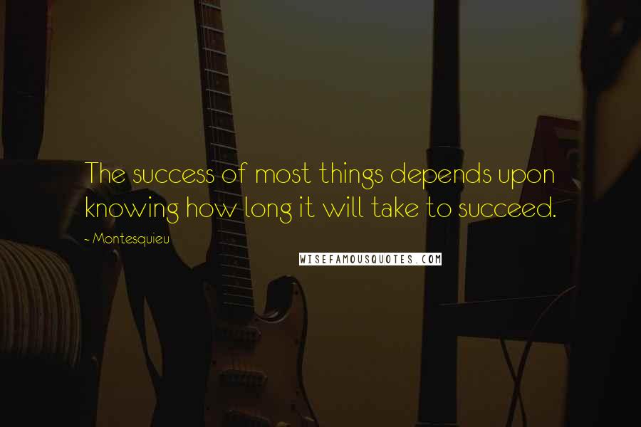 Montesquieu Quotes: The success of most things depends upon knowing how long it will take to succeed.