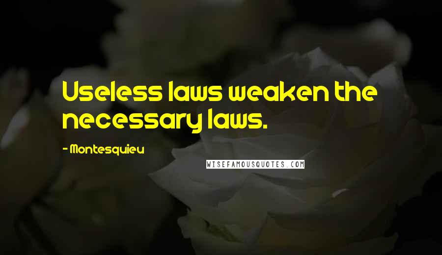 Montesquieu Quotes: Useless laws weaken the necessary laws.
