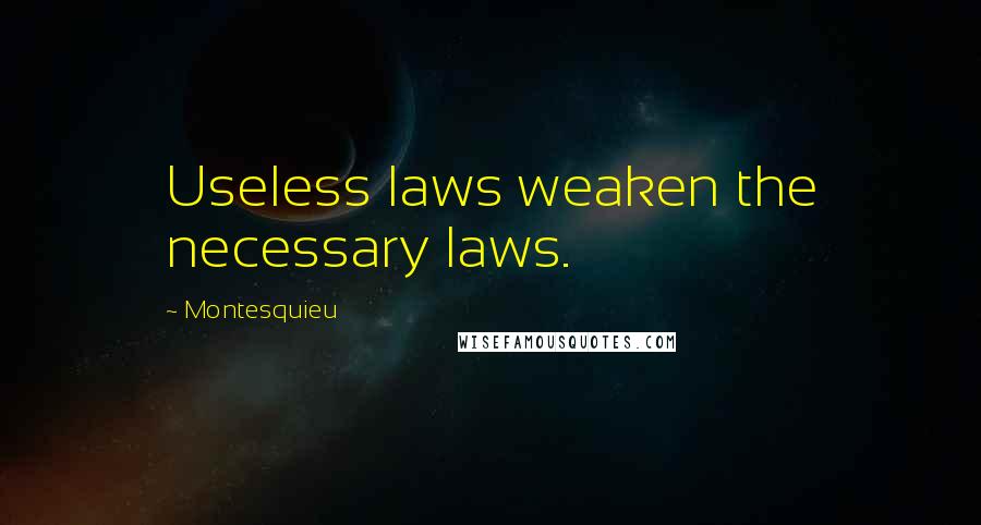 Montesquieu Quotes: Useless laws weaken the necessary laws.