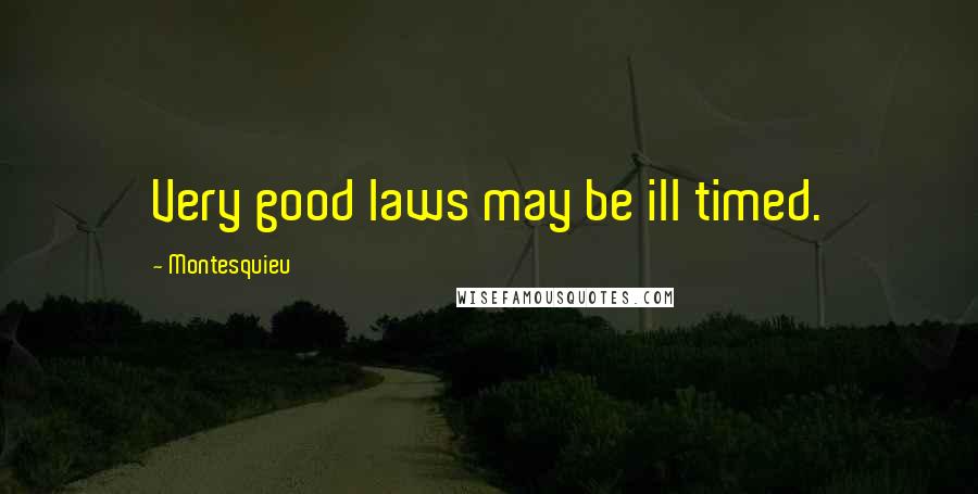 Montesquieu Quotes: Very good laws may be ill timed.