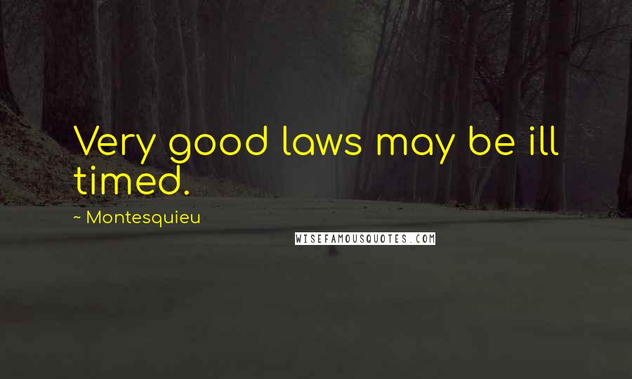 Montesquieu Quotes: Very good laws may be ill timed.