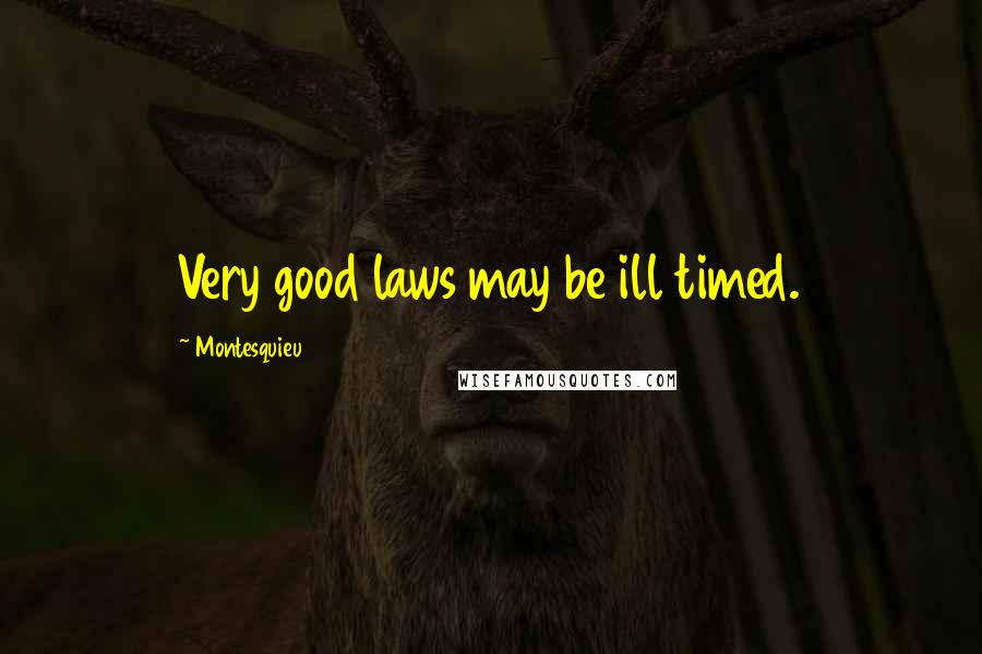 Montesquieu Quotes: Very good laws may be ill timed.