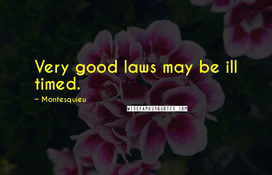 Montesquieu Quotes: Very good laws may be ill timed.