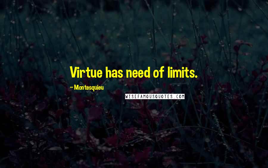 Montesquieu Quotes: Virtue has need of limits.