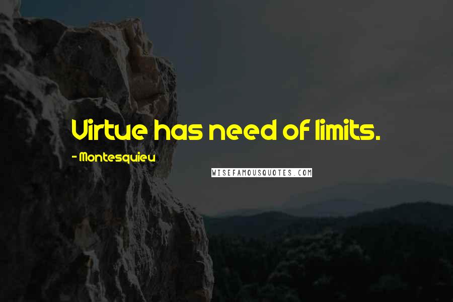 Montesquieu Quotes: Virtue has need of limits.