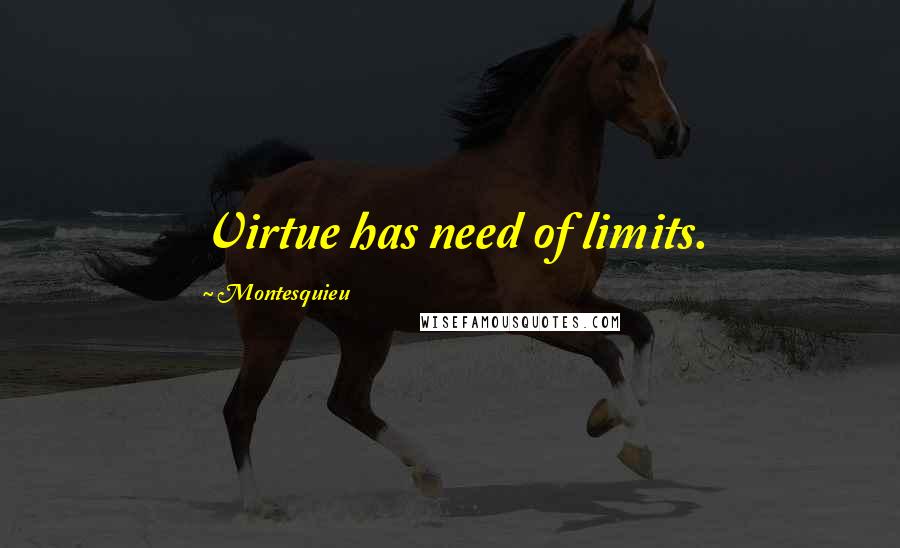 Montesquieu Quotes: Virtue has need of limits.