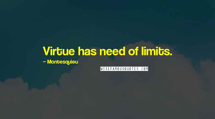 Montesquieu Quotes: Virtue has need of limits.