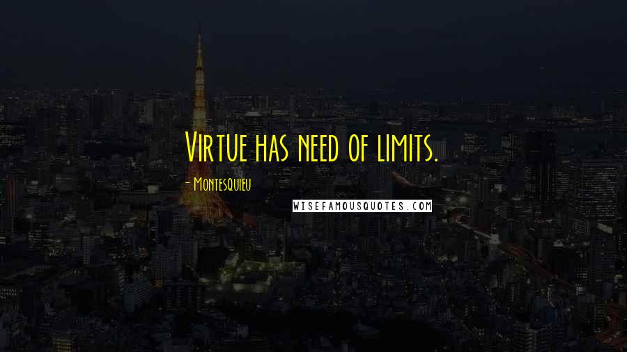 Montesquieu Quotes: Virtue has need of limits.