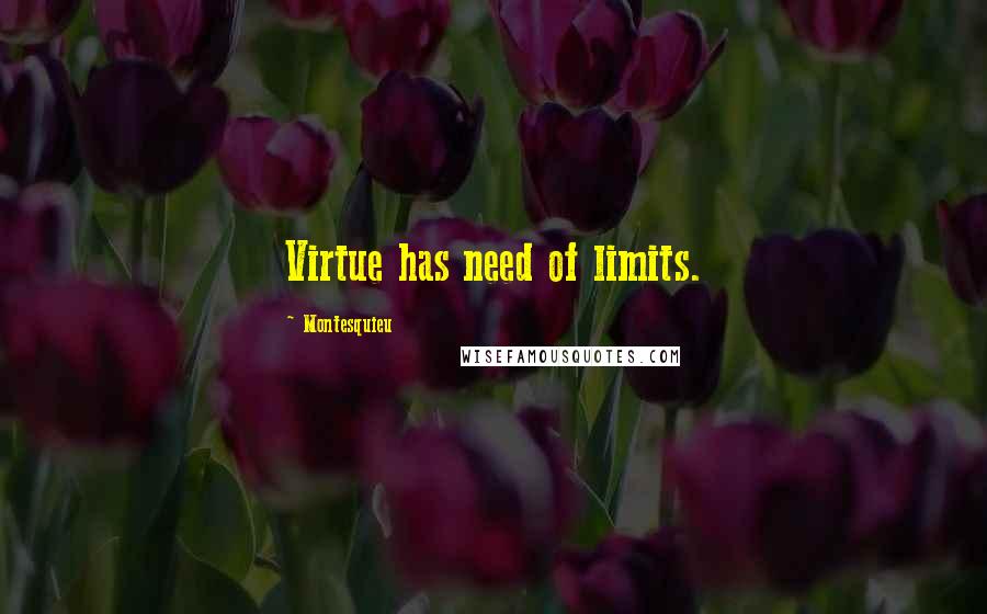 Montesquieu Quotes: Virtue has need of limits.