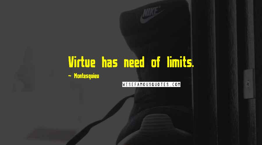 Montesquieu Quotes: Virtue has need of limits.