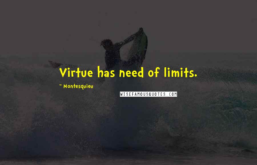 Montesquieu Quotes: Virtue has need of limits.