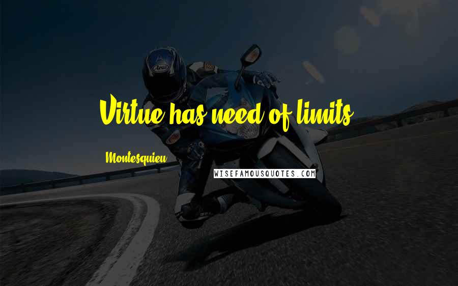 Montesquieu Quotes: Virtue has need of limits.