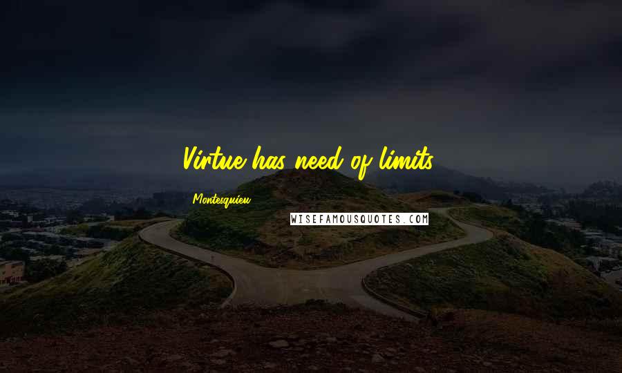 Montesquieu Quotes: Virtue has need of limits.