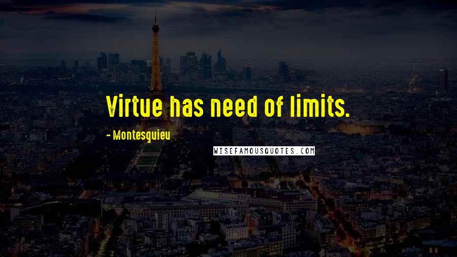 Montesquieu Quotes: Virtue has need of limits.