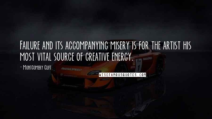 Montgomery Clift Quotes: Failure and its accompanying misery is for the artist his most vital source of creative energy.