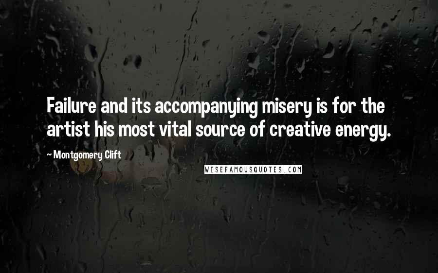 Montgomery Clift Quotes: Failure and its accompanying misery is for the artist his most vital source of creative energy.