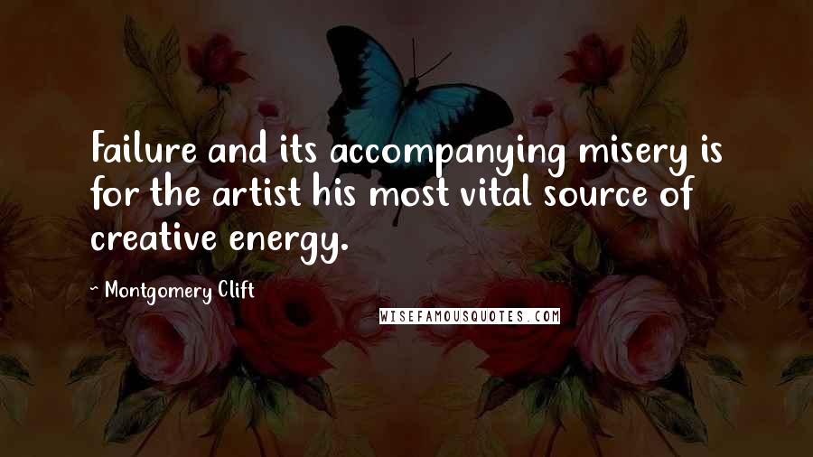 Montgomery Clift Quotes: Failure and its accompanying misery is for the artist his most vital source of creative energy.