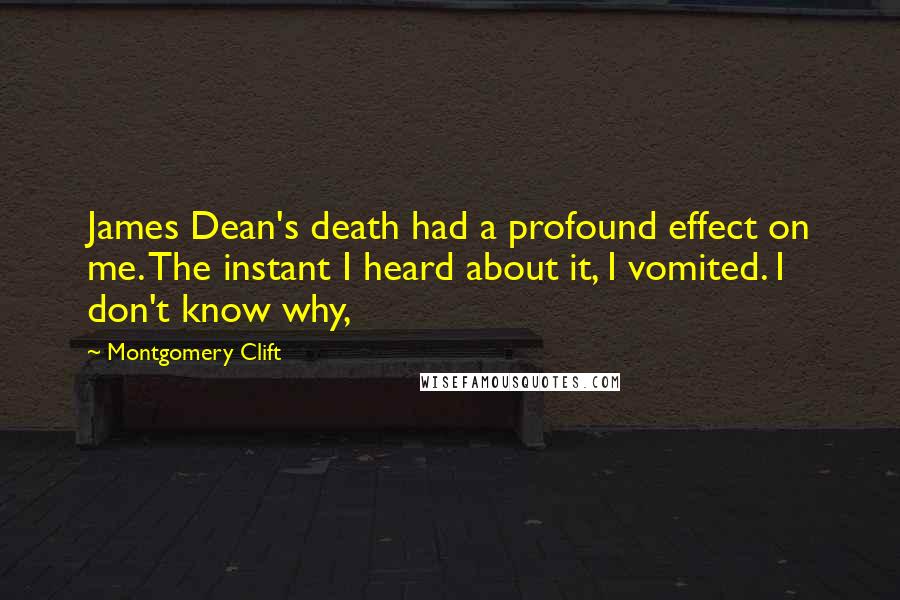 Montgomery Clift Quotes: James Dean's death had a profound effect on me. The instant I heard about it, I vomited. I don't know why,