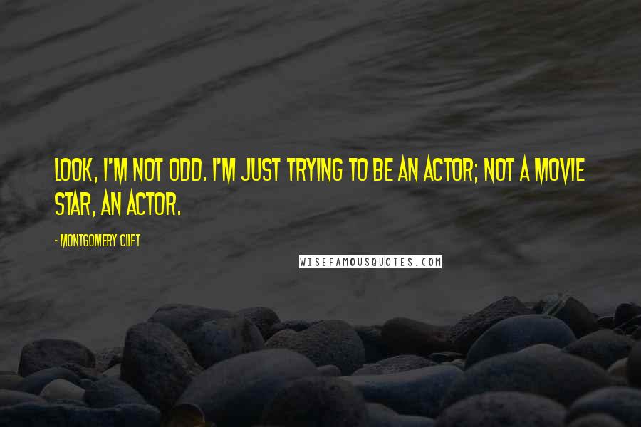 Montgomery Clift Quotes: Look, I'm not odd. I'm just trying to be an actor; not a movie star, an actor.