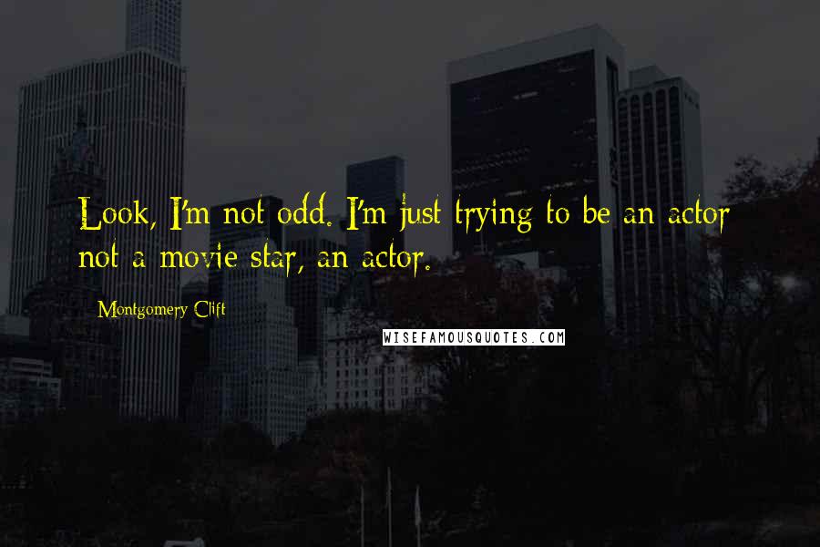 Montgomery Clift Quotes: Look, I'm not odd. I'm just trying to be an actor; not a movie star, an actor.
