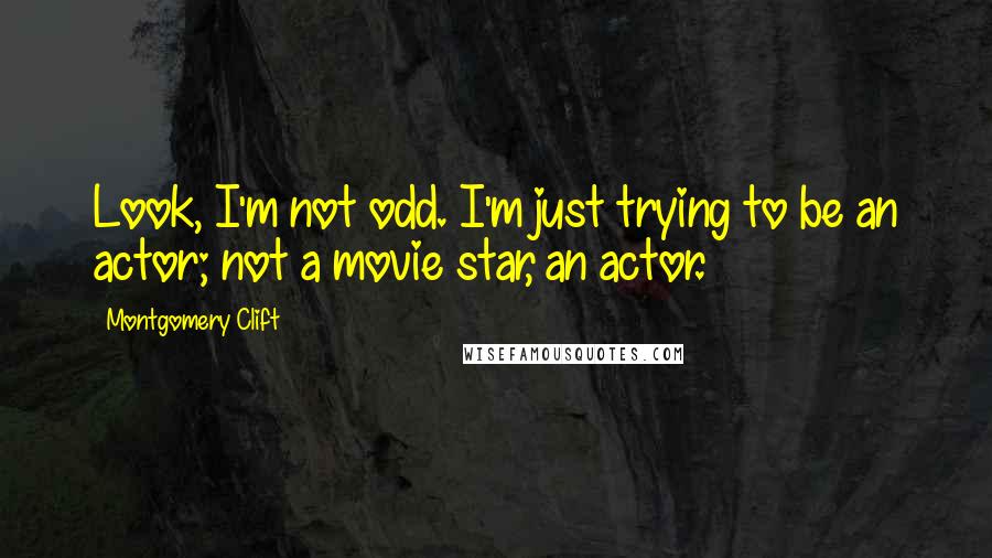 Montgomery Clift Quotes: Look, I'm not odd. I'm just trying to be an actor; not a movie star, an actor.