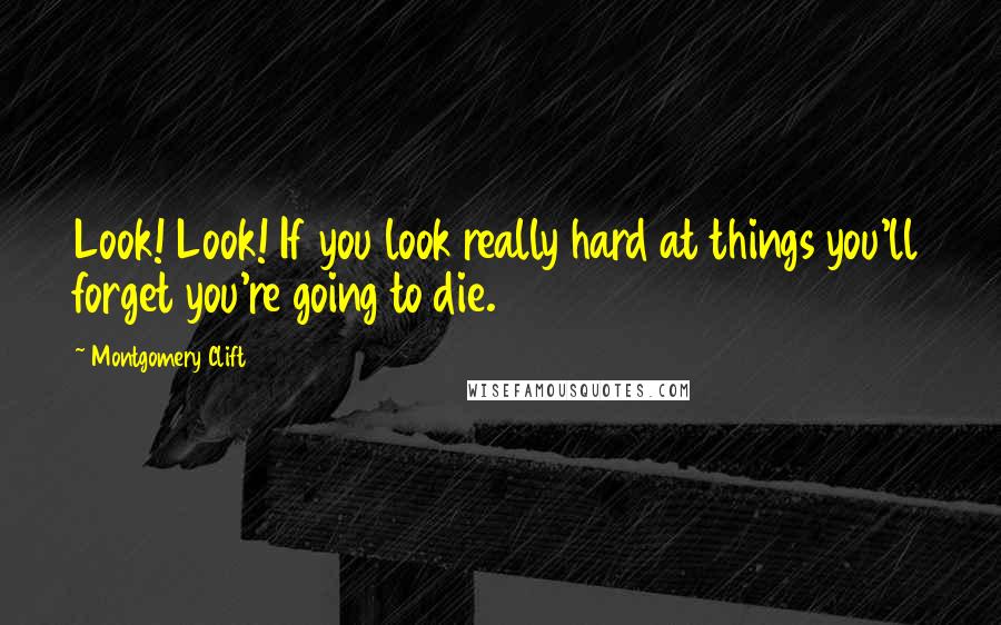 Montgomery Clift Quotes: Look! Look! If you look really hard at things you'll forget you're going to die.