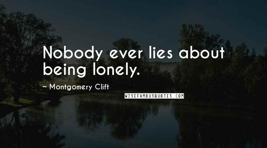 Montgomery Clift Quotes: Nobody ever lies about being lonely.