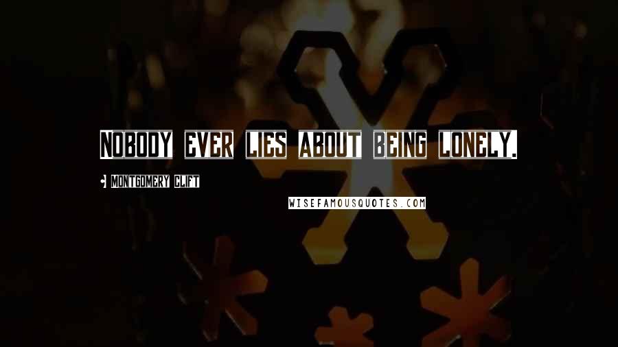 Montgomery Clift Quotes: Nobody ever lies about being lonely.
