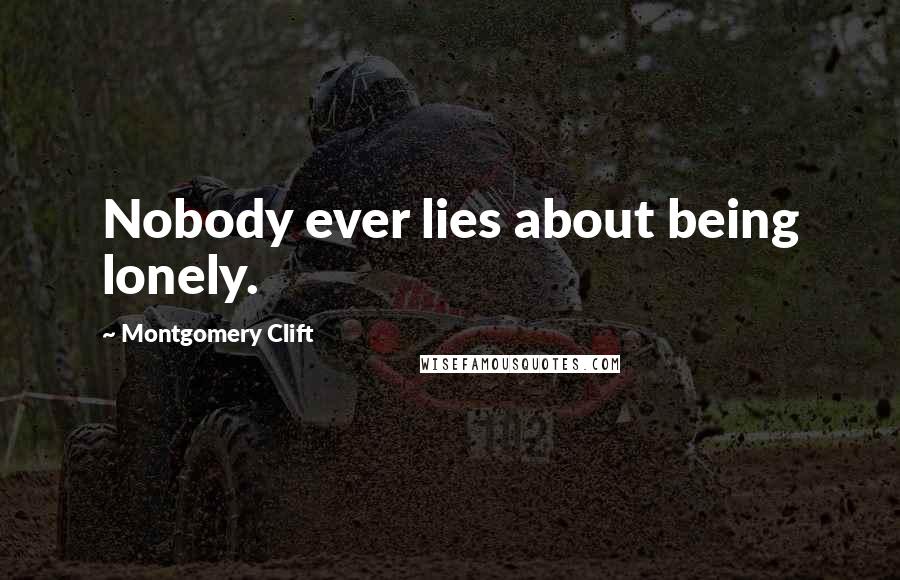 Montgomery Clift Quotes: Nobody ever lies about being lonely.