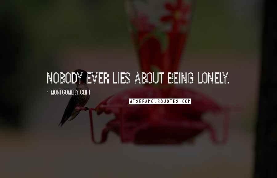 Montgomery Clift Quotes: Nobody ever lies about being lonely.