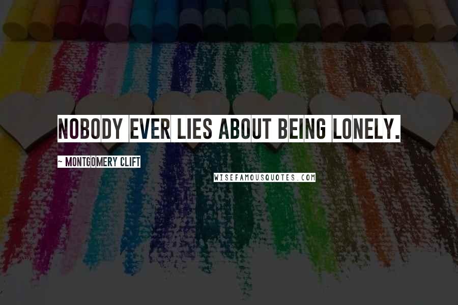 Montgomery Clift Quotes: Nobody ever lies about being lonely.