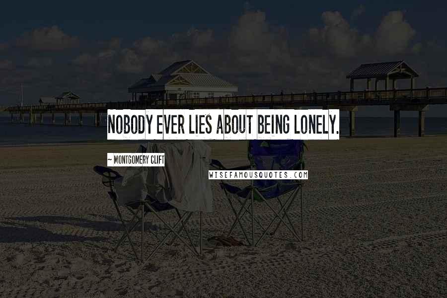 Montgomery Clift Quotes: Nobody ever lies about being lonely.