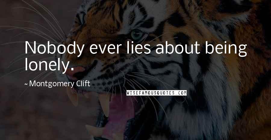 Montgomery Clift Quotes: Nobody ever lies about being lonely.