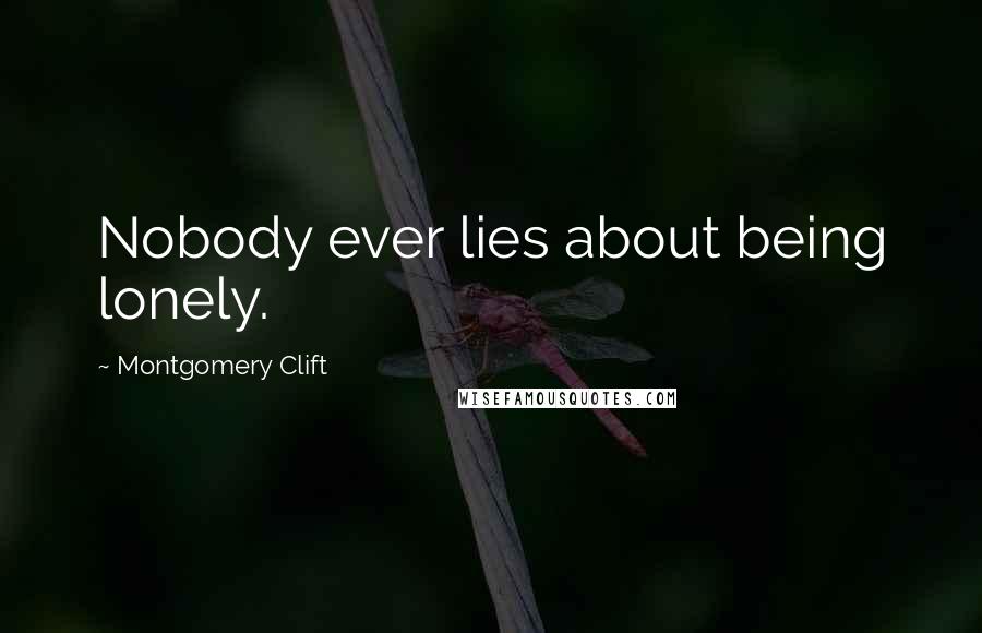 Montgomery Clift Quotes: Nobody ever lies about being lonely.