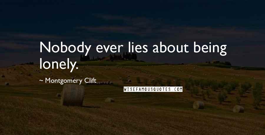 Montgomery Clift Quotes: Nobody ever lies about being lonely.