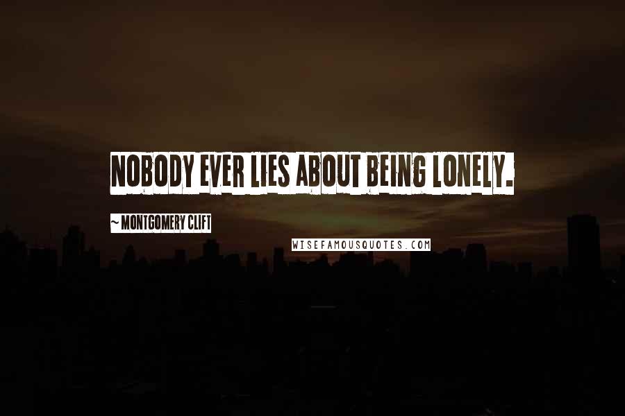 Montgomery Clift Quotes: Nobody ever lies about being lonely.