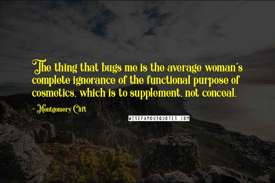 Montgomery Clift Quotes: The thing that bugs me is the average woman's complete ignorance of the functional purpose of cosmetics, which is to supplement, not conceal.