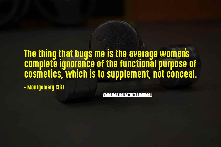 Montgomery Clift Quotes: The thing that bugs me is the average woman's complete ignorance of the functional purpose of cosmetics, which is to supplement, not conceal.
