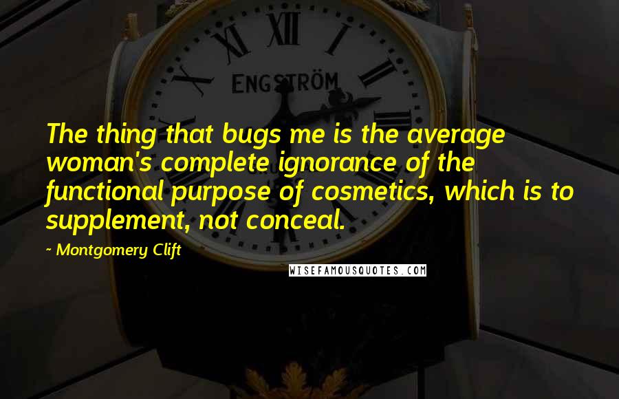 Montgomery Clift Quotes: The thing that bugs me is the average woman's complete ignorance of the functional purpose of cosmetics, which is to supplement, not conceal.