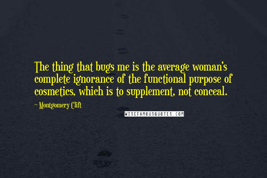 Montgomery Clift Quotes: The thing that bugs me is the average woman's complete ignorance of the functional purpose of cosmetics, which is to supplement, not conceal.