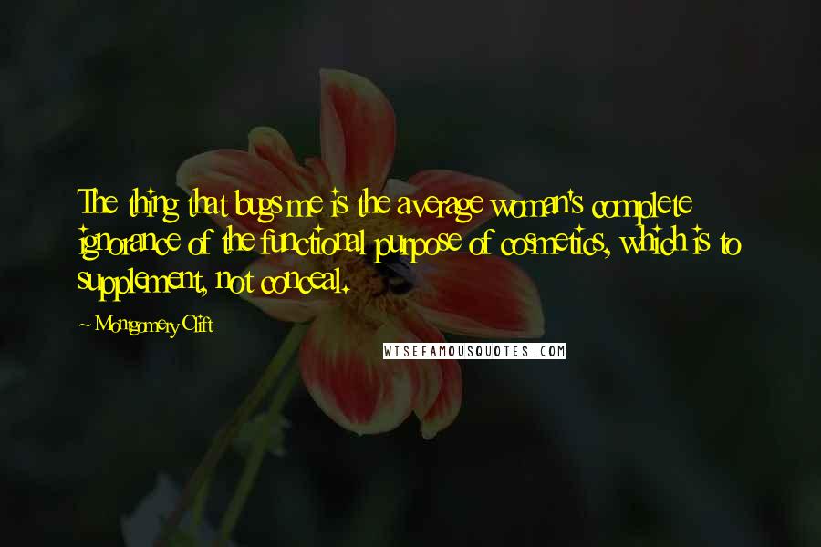 Montgomery Clift Quotes: The thing that bugs me is the average woman's complete ignorance of the functional purpose of cosmetics, which is to supplement, not conceal.