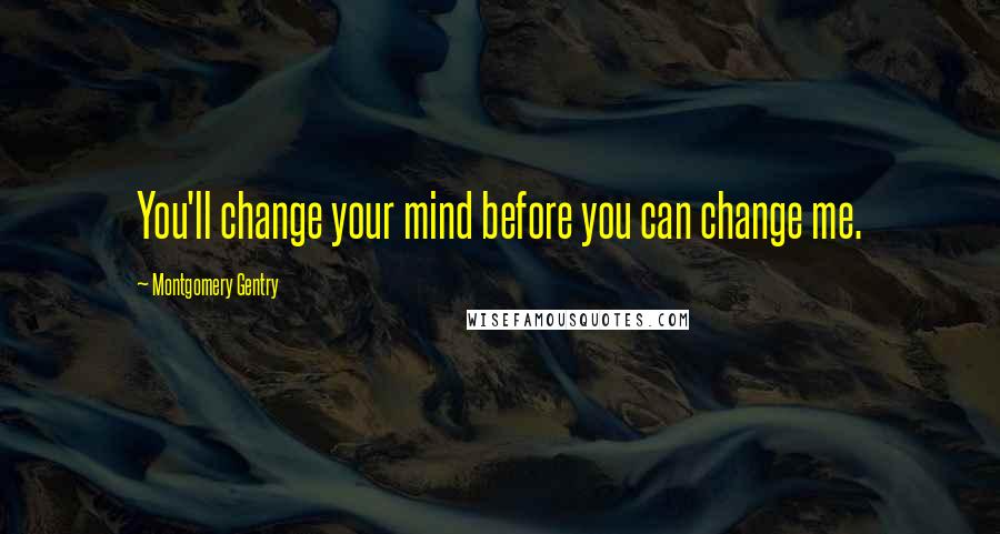 Montgomery Gentry Quotes: You'll change your mind before you can change me.