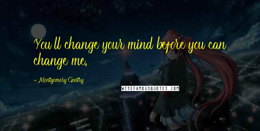 Montgomery Gentry Quotes: You'll change your mind before you can change me.