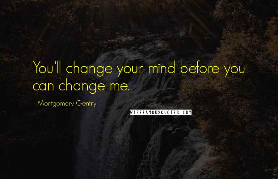 Montgomery Gentry Quotes: You'll change your mind before you can change me.