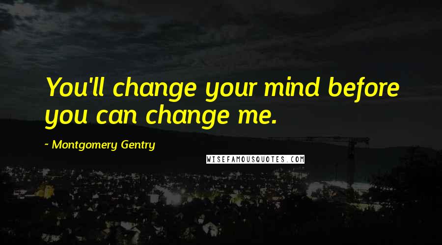 Montgomery Gentry Quotes: You'll change your mind before you can change me.