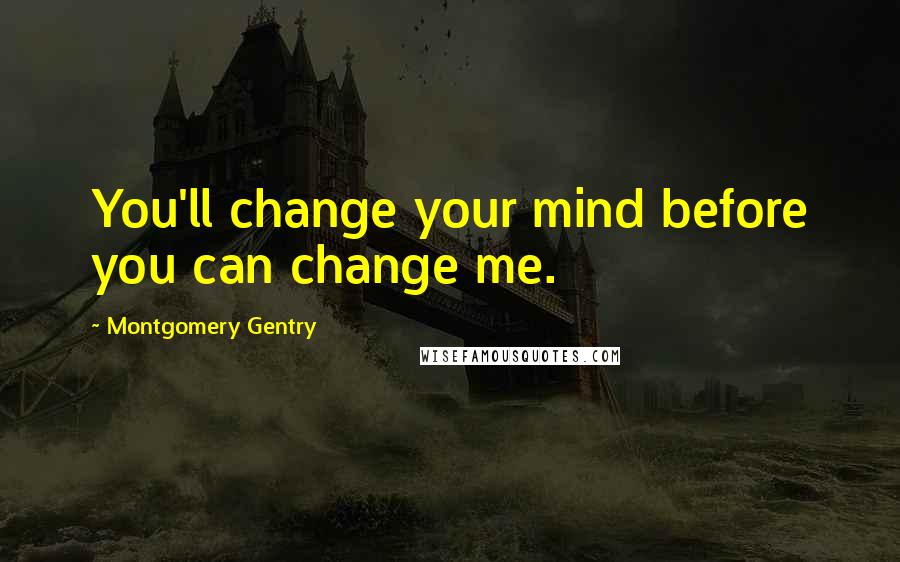 Montgomery Gentry Quotes: You'll change your mind before you can change me.